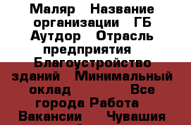 Маляр › Название организации ­ ГБ Аутдор › Отрасль предприятия ­ Благоустройство зданий › Минимальный оклад ­ 30 000 - Все города Работа » Вакансии   . Чувашия респ.,Алатырь г.